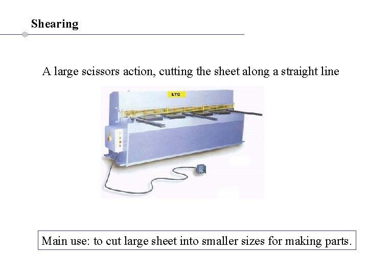 Shearing A large scissors action, cutting the sheet along a straight line Main use: