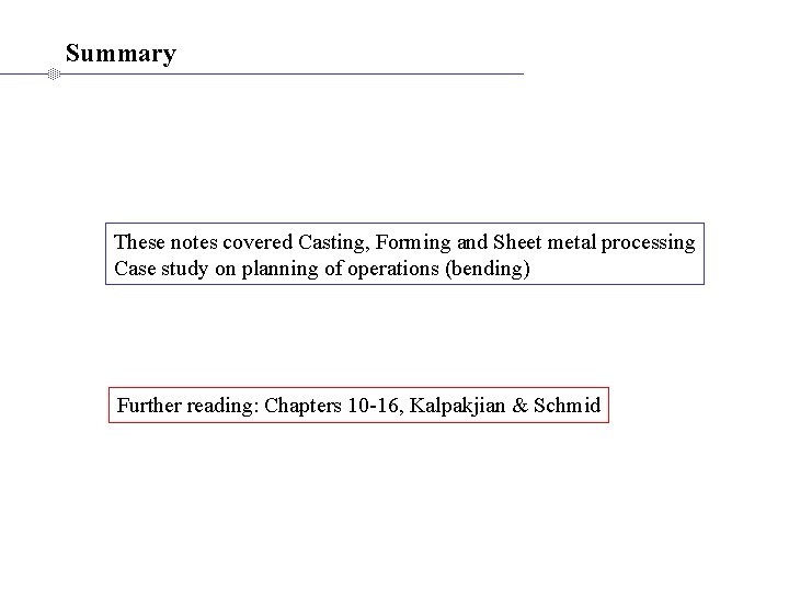 Summary These notes covered Casting, Forming and Sheet metal processing Case study on planning