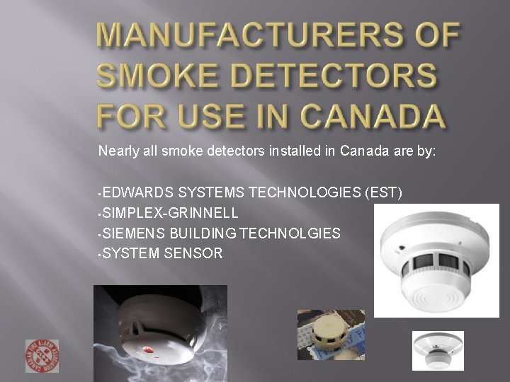 Nearly all smoke detectors installed in Canada are by: EDWARDS SYSTEMS TECHNOLOGIES (EST) • Nearly all smoke detectors installed in Canada are by: EDWARDS SYSTEMS TECHNOLOGIES (EST) •