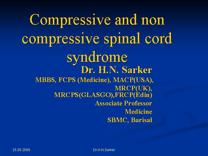 Compressive and non compressive spinal cord syndrome Dr. H. N. Sarker MBBS, FCPS (Medicine),