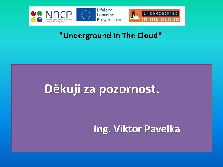 "Underground In The Cloud" Děkuji za pozornost. Ing. Viktor Pavelka 