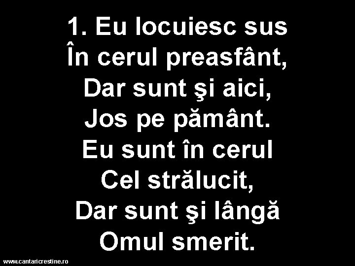 1. Eu locuiesc sus În cerul preasfânt, Dar sunt şi aici, Jos pe pământ.