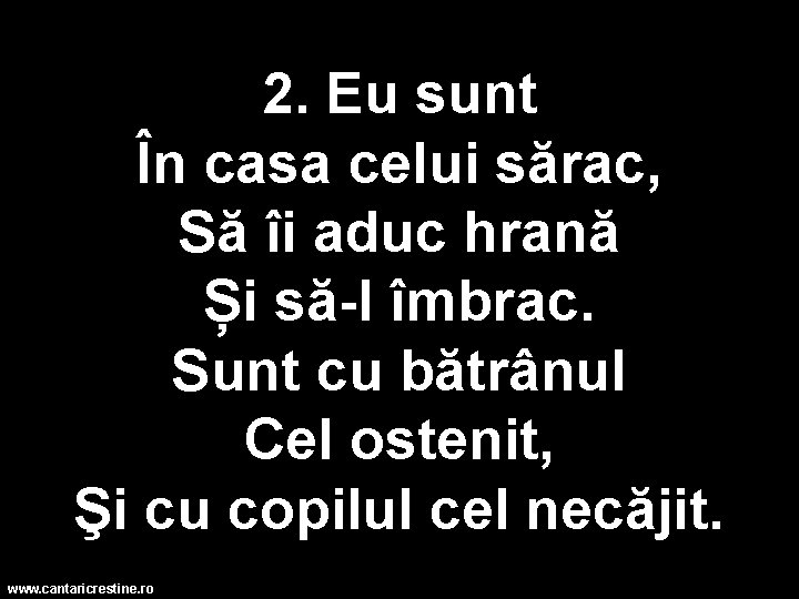 2. Eu sunt În casa celui sărac, Să îi aduc hrană Și să-l îmbrac.