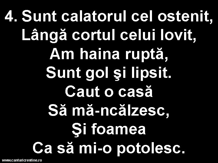 4. Sunt calatorul cel ostenit, Lângă cortul celui lovit, Am haina ruptă, Sunt gol