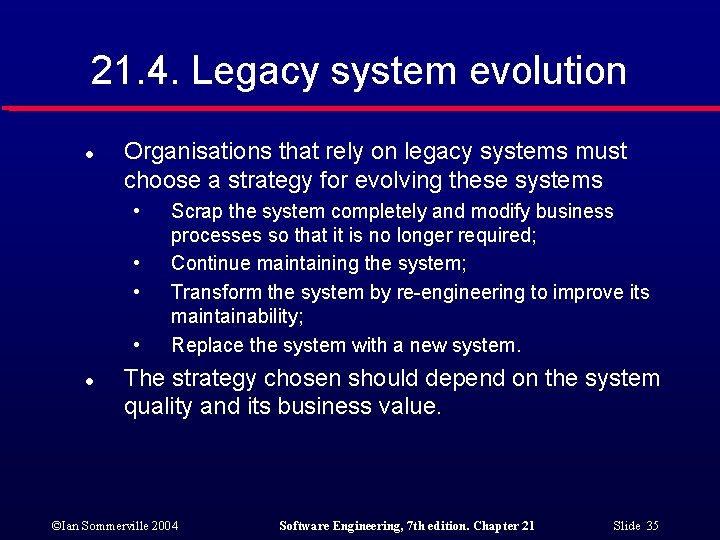 21. 4. Legacy system evolution l Organisations that rely on legacy systems must choose