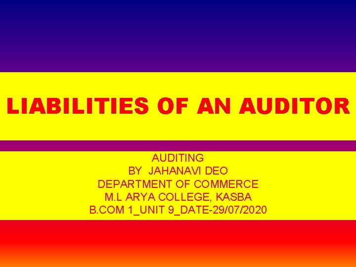 LIABILITIES OF AN AUDITOR AUDITING BY JAHANAVI DEO DEPARTMENT OF COMMERCE M. L ARYA
