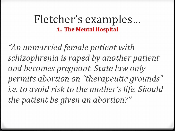 Fletcher’s examples… 1. The Mental Hospital “An unmarried female patient with schizophrenia is raped Fletcher’s examples… 1. The Mental Hospital “An unmarried female patient with schizophrenia is raped