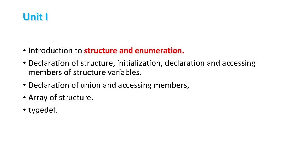 Unit I • Introduction to structure and enumeration. • Declaration of structure, initialization, declaration