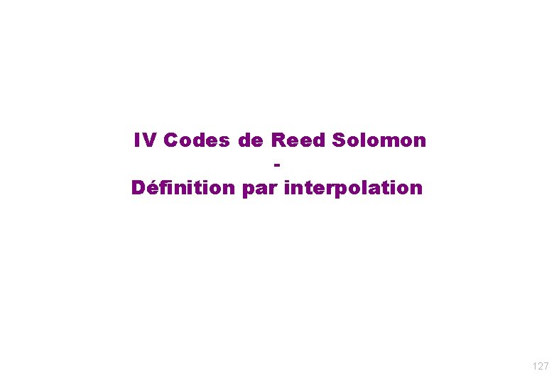 IV Codes de Reed Solomon Définition par interpolation 127 