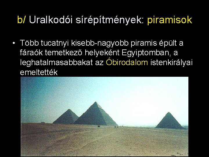 b/ Uralkodói sírépítmények: piramisok • Több tucatnyi kisebb-nagyobb piramis épült a fáraók temetkező helyeként