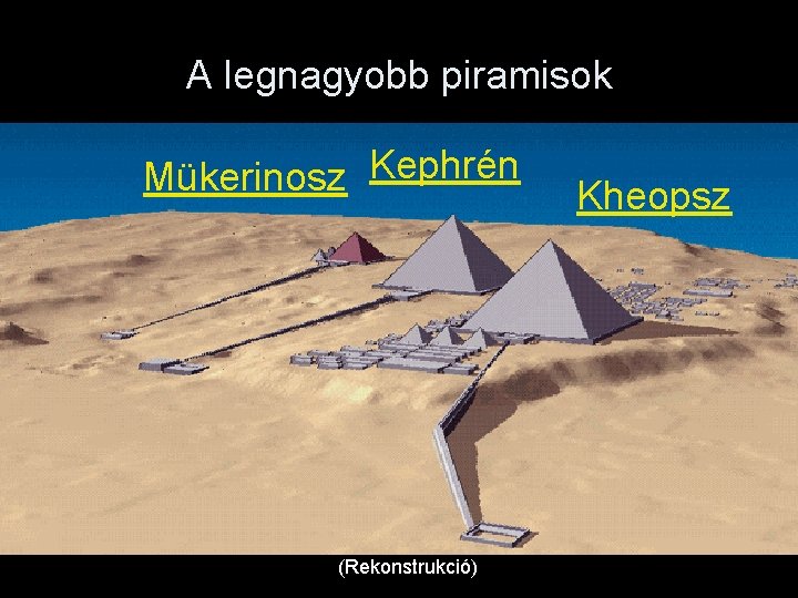 A legnagyobb piramisok Mükerinosz Kephrén (Rekonstrukció) Kheopsz 