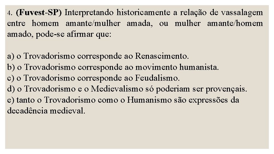 4. (Fuvest-SP) Interpretando historicamente a relação de vassalagem entre homem amante/mulher amada, ou mulher