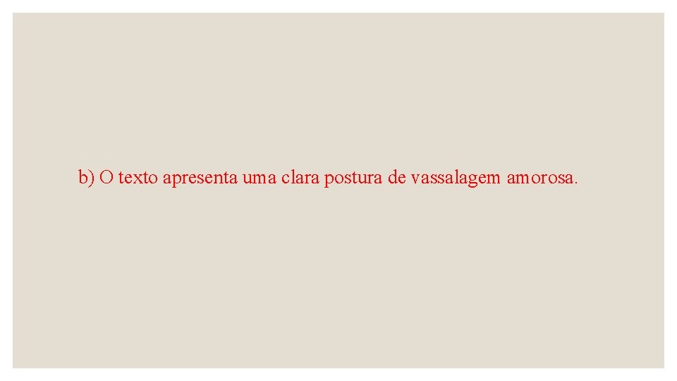 b) O texto apresenta uma clara postura de vassalagem amorosa. 