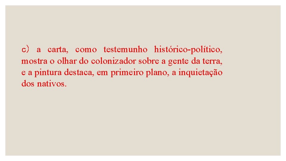 c) a carta, como testemunho histórico-político, mostra o olhar do colonizador sobre a gente