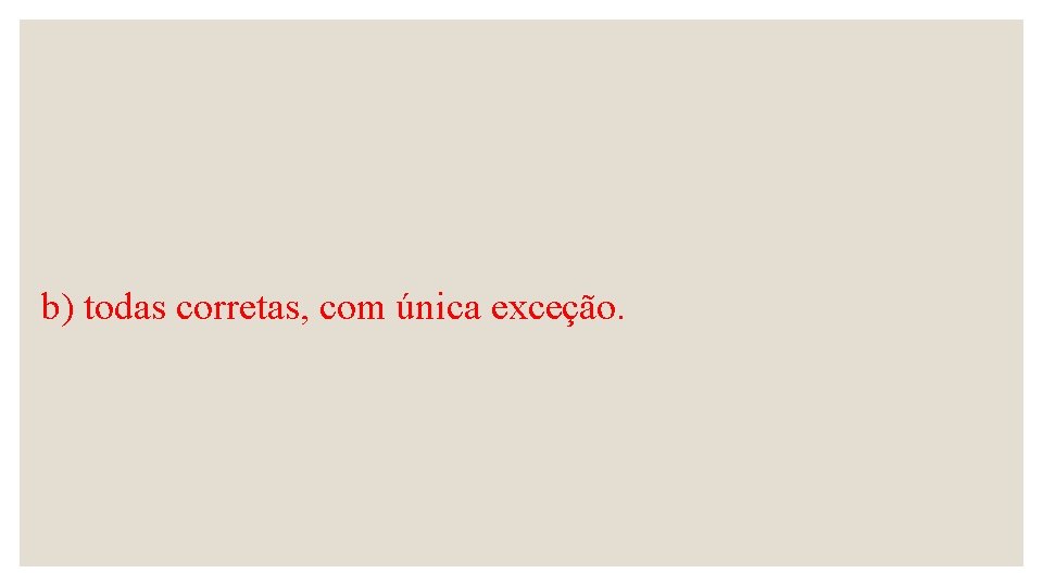 b) todas corretas, com única exceção. 