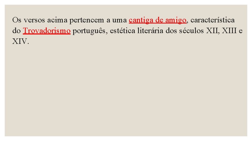 Os versos acima pertencem a uma cantiga de amigo, característica do Trovadorismo português, estética