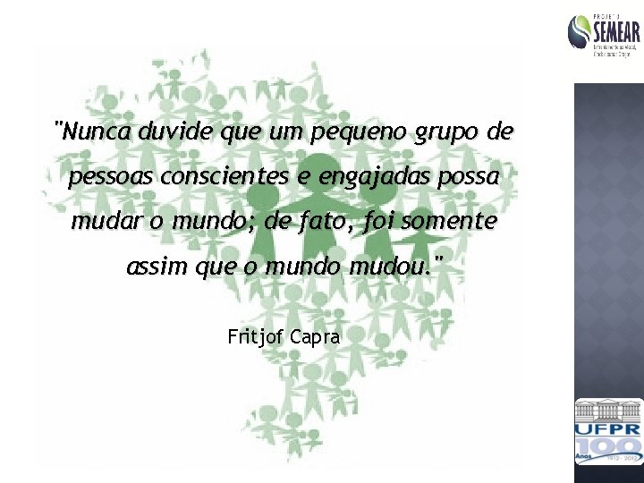 "Nunca duvide que um pequeno grupo de pessoas conscientes e engajadas possa mudar o