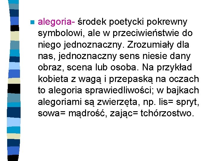 n alegoria- środek poetycki pokrewny symbolowi, ale w przeciwieństwie do niego jednoznaczny. Zrozumiały dla