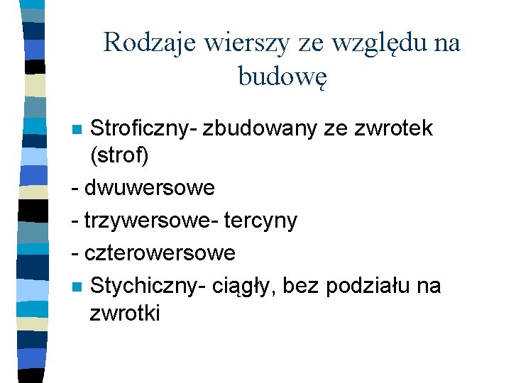 Rodzaje wierszy ze względu na budowę Stroficzny- zbudowany ze zwrotek (strof) - dwuwersowe -