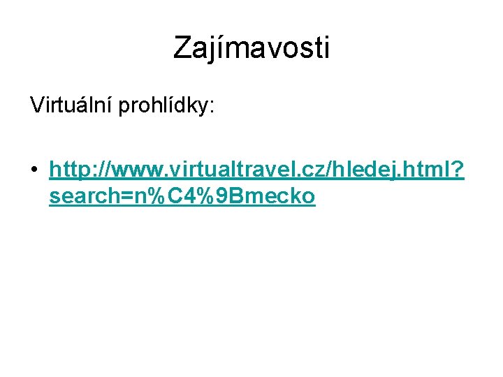 Zajímavosti Virtuální prohlídky: • http: //www. virtualtravel. cz/hledej. html? search=n%C 4%9 Bmecko 