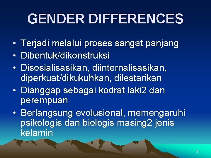 GENDER DIFFERENCES • Terjadi melalui proses sangat panjang • Dibentuk/dikonstruksi • Disosialisasikan, diinternalisasikan, diperkuat/dikukuhkan,