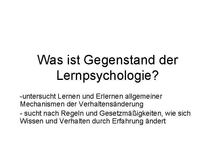 Was ist Gegenstand der Lernpsychologie? -untersucht Lernen und Erlernen allgemeiner Mechanismen der Verhaltensänderung -