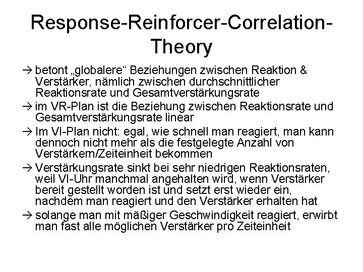 Response-Reinforcer-Correlation. Theory betont „globalere“ Beziehungen zwischen Reaktion & Verstärker, nämlich zwischen durchschnittlicher Reaktionsrate und