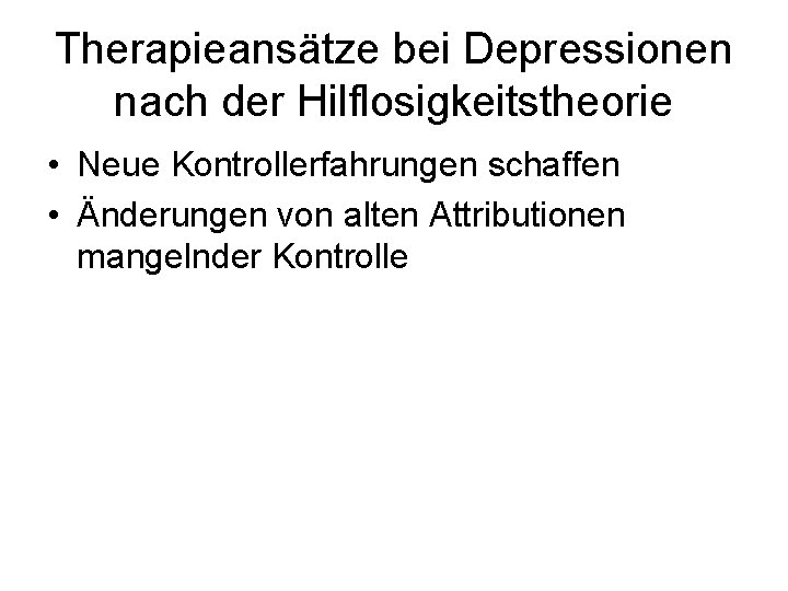 Therapieansätze bei Depressionen nach der Hilflosigkeitstheorie • Neue Kontrollerfahrungen schaffen • Änderungen von alten