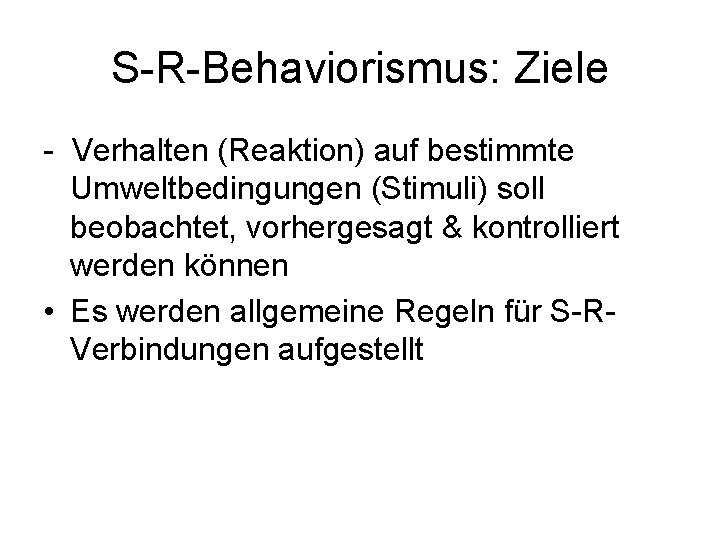 S-R-Behaviorismus: Ziele - Verhalten (Reaktion) auf bestimmte Umweltbedingungen (Stimuli) soll beobachtet, vorhergesagt & kontrolliert