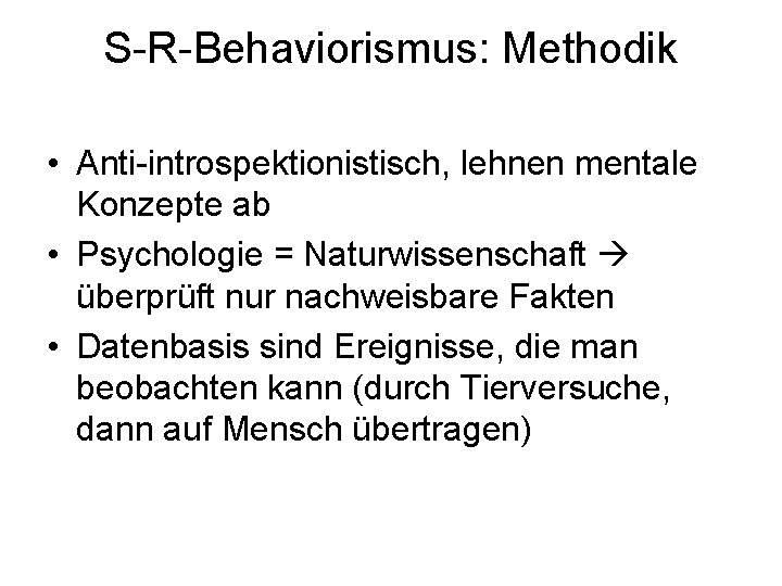 S-R-Behaviorismus: Methodik • Anti-introspektionistisch, lehnen mentale Konzepte ab • Psychologie = Naturwissenschaft überprüft nur