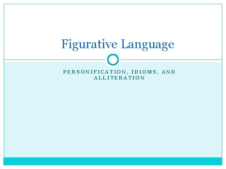 Figurative Language PERSONIFICATION, IDIOMS, AND ALLITERATION 
