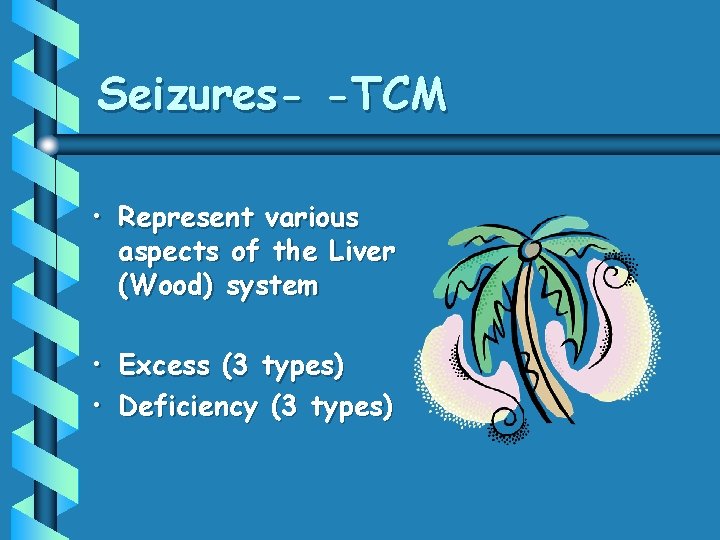 Seizures- -TCM • Represent various aspects of the Liver (Wood) system • Excess (3