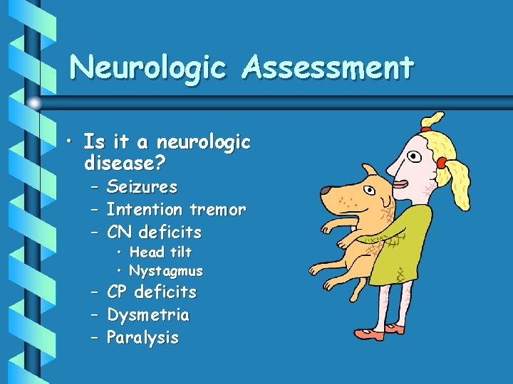 Neurologic Assessment • Is it a neurologic disease? – Seizures – Intention tremor –