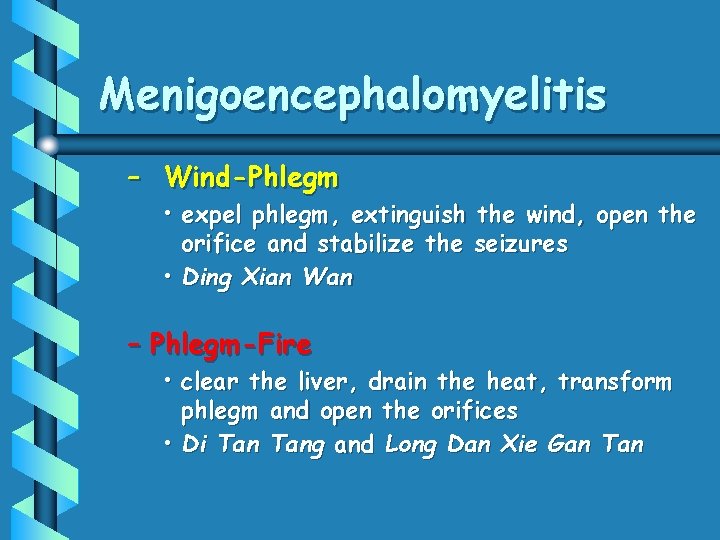 Menigoencephalomyelitis – Wind-Phlegm • expel phlegm, extinguish the wind, open the orifice and stabilize