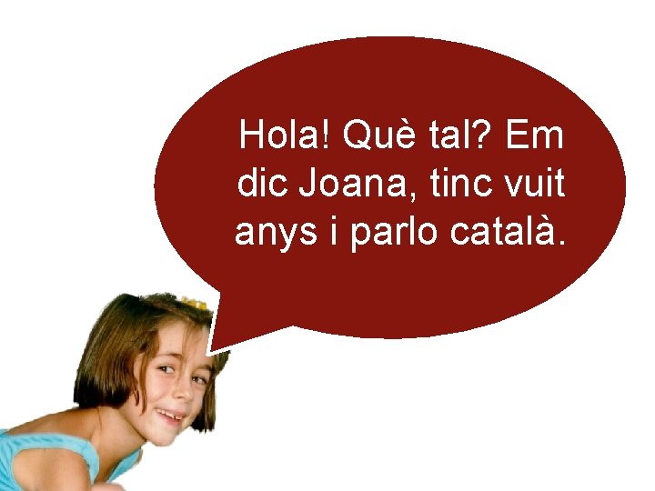 Hola! Què tal? Em dic Joana, tinc vuit anys i parlo català. 