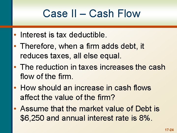 Case II – Cash Flow • Interest is tax deductible. • Therefore, when a