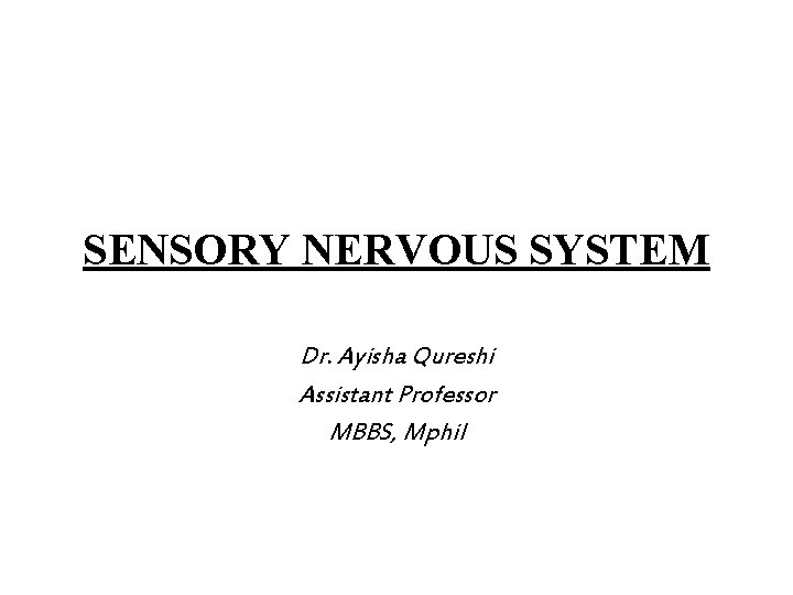SENSORY NERVOUS SYSTEM Dr. Ayisha Qureshi Assistant Professor MBBS, Mphil 