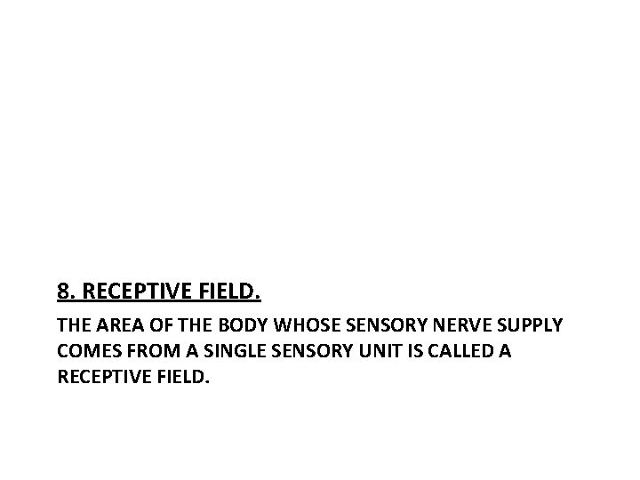 8. RECEPTIVE FIELD. THE AREA OF THE BODY WHOSE SENSORY NERVE SUPPLY COMES FROM