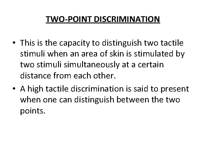 TWO-POINT DISCRIMINATION • This is the capacity to distinguish two tactile stimuli when an