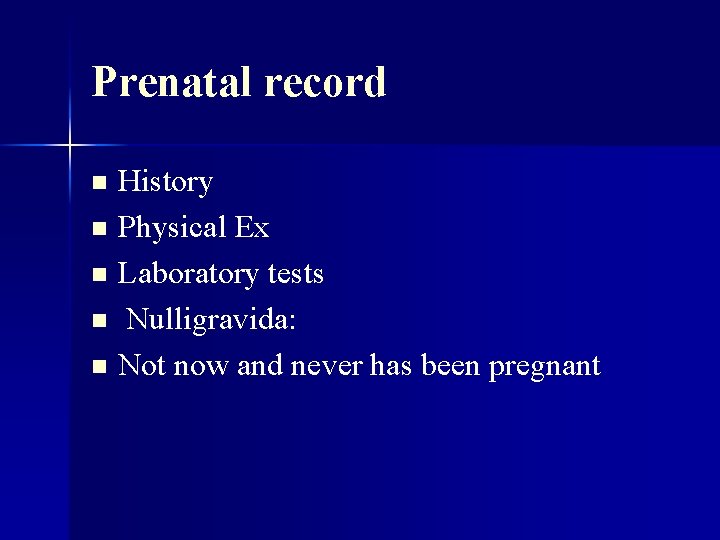 Prenatal record History n Physical Ex n Laboratory tests n Nulligravida: n Not now