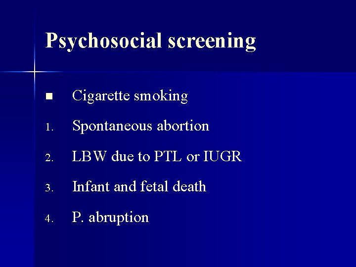 Psychosocial screening n Cigarette smoking 1. Spontaneous abortion 2. LBW due to PTL or