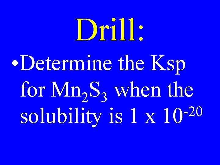 Drill: • Determine the Ksp for Mn 2 S 3 when the -20 solubility Drill: • Determine the Ksp for Mn 2 S 3 when the -20 solubility