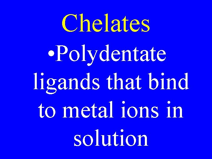 Chelates • Polydentate ligands that bind to metal ions in solution Chelates • Polydentate ligands that bind to metal ions in solution