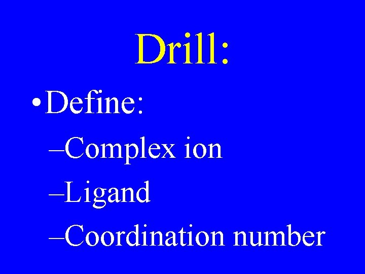 Drill: • Define: –Complex ion –Ligand –Coordination number Drill: • Define: –Complex ion –Ligand –Coordination number