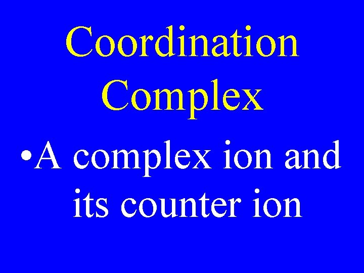 Coordination Complex • A complex ion and its counter ion Coordination Complex • A complex ion and its counter ion