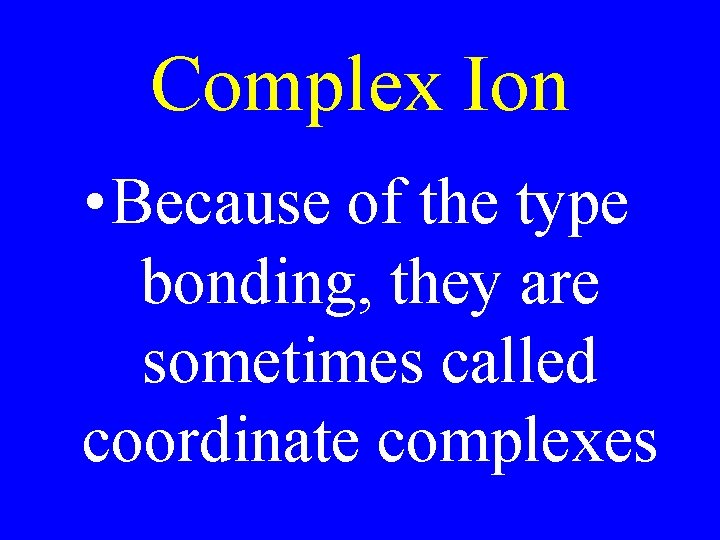 Complex Ion • Because of the type bonding, they are sometimes called coordinate complexes Complex Ion • Because of the type bonding, they are sometimes called coordinate complexes