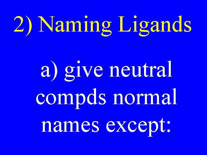 2) Naming Ligands a) give neutral compds normal names except: 2) Naming Ligands a) give neutral compds normal names except:
