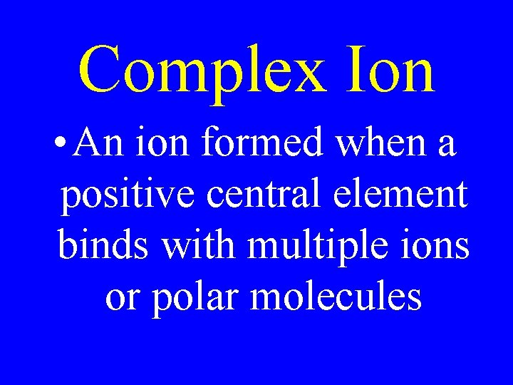 Complex Ion • An ion formed when a positive central element binds with multiple Complex Ion • An ion formed when a positive central element binds with multiple