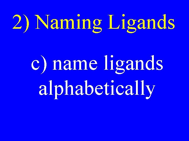 2) Naming Ligands c) name ligands alphabetically 2) Naming Ligands c) name ligands alphabetically