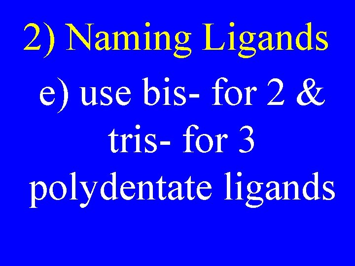 2) Naming Ligands e) use bis- for 2 & tris- for 3 polydentate ligands 2) Naming Ligands e) use bis- for 2 & tris- for 3 polydentate ligands
